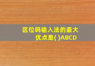 区位码输入法的最大优点是( )ABCD